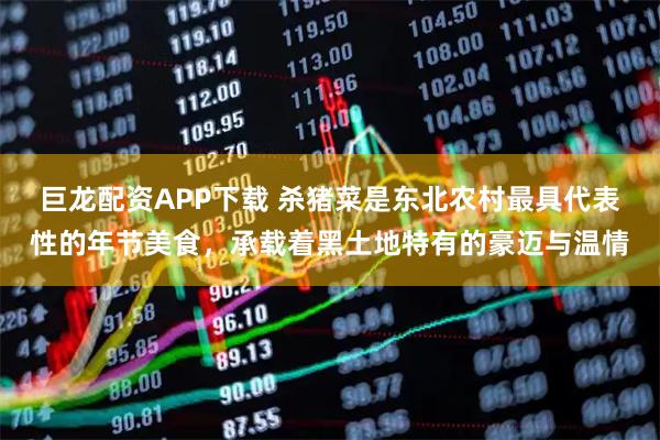 巨龙配资APP下载 杀猪菜是东北农村最具代表性的年节美食，承载着黑土地特有的豪迈与温情