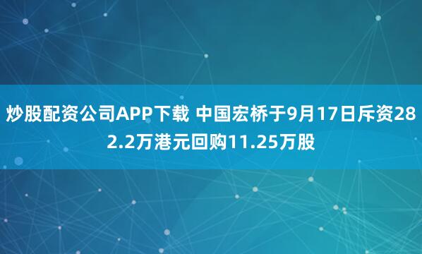 炒股配资公司APP下载 中国宏桥于9月17日斥资282.2万港元回购11.25万股