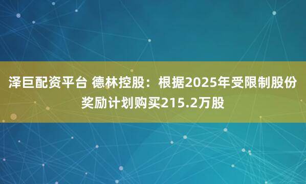 泽巨配资平台 德林控股：根据2025年受限制股份奖励计划购买215.2万股