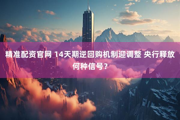 精准配资官网 14天期逆回购机制迎调整 央行释放何种信号？