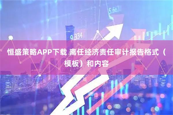 恒盛策略APP下载 离任经济责任审计报告格式（模板）和内容