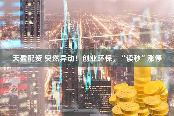 天盈配资 突然异动！创业环保，“读秒”涨停