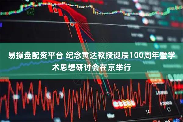易操盘配资平台 纪念黄达教授诞辰100周年暨学术思想研讨会在京举行