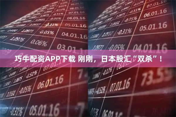 巧牛配资APP下载 刚刚，日本股汇“双杀”！