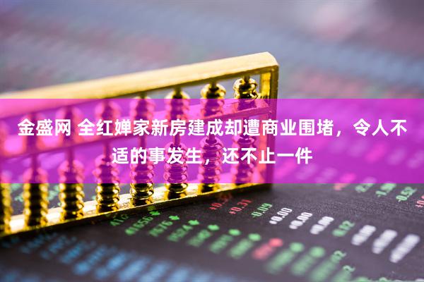 金盛网 全红婵家新房建成却遭商业围堵，令人不适的事发生，还不止一件