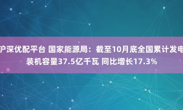 沪深优配平台 国家能源局：截至10月底全国累计发电装机容量37.5亿千瓦 同比增长17.3%