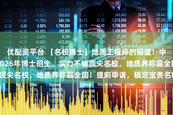 优配资平台 【名校博士】地质工程师的摇篮！中国地质大学（北京）2026年博士招生。实力不输顶尖名校，地质界称霸全国！提前申请，锁定宝贵名额。