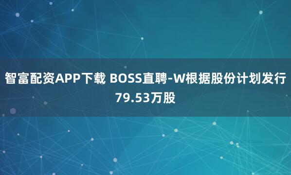 智富配资APP下载 BOSS直聘-W根据股份计划发行79.53万股