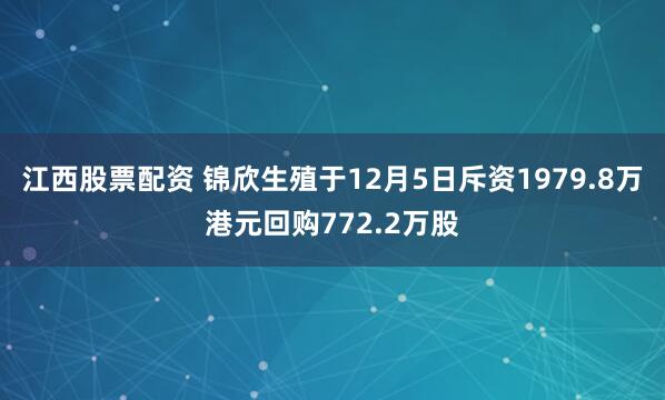 江西股票配资 锦欣生殖于12月5日斥资1979.8万港元回购772.2万股
