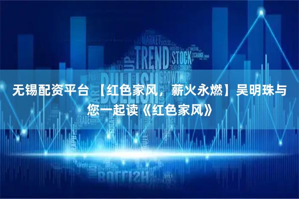 无锡配资平台 【红色家风，薪火永燃】吴明珠与您一起读《红色家风》