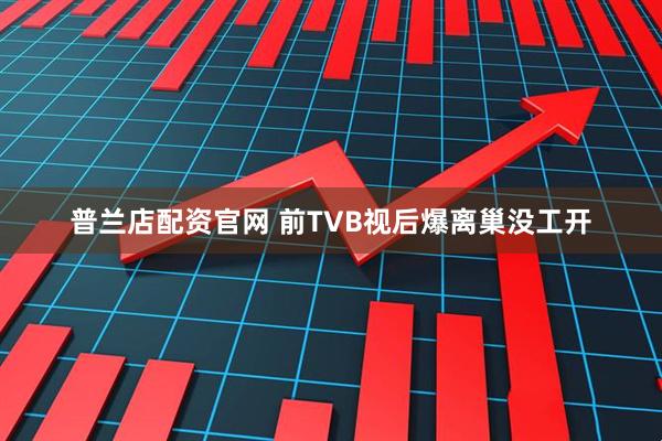 普兰店配资官网 前TVB视后爆离巢没工开