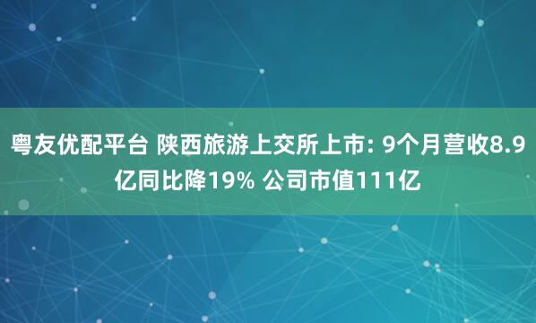 粤友优配平台 陕西旅游上交所上市: 9个月营收8.9亿同比降19% 公司市值111亿