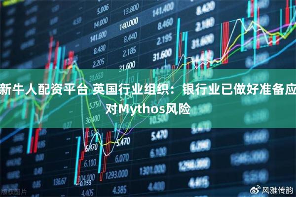 新牛人配资平台 英国行业组织：银行业已做好准备应对Mythos风险