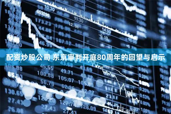 配资炒股公司 东京审判开庭80周年的回望与启示