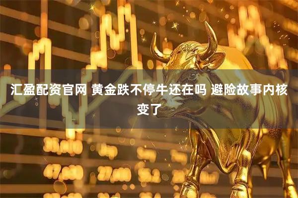 汇盈配资官网 黄金跌不停牛还在吗 避险故事内核变了
