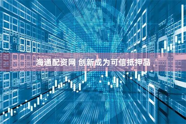 海通配资网 创新成为可信抵押品